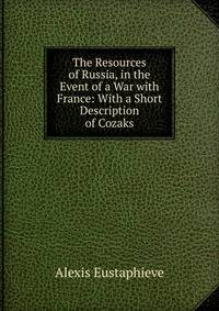 The Resources of Russia, in the Event of a War with France: With a Short Description of Cozaks