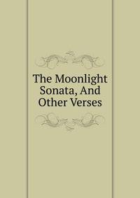 The Moonlight Sonata, And Other Verses