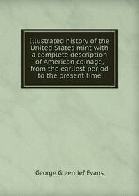 Illustrated history of the United States mint with a complete description of American coinage, from the earliest period to the present time