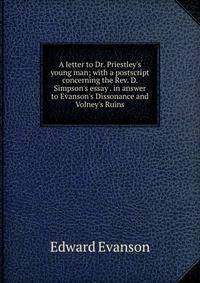 A letter to Dr. Priestley's young man; with a postscript concerning the Rev. D. Simpson's essay . in answer to Evanson's Dissonance and Volney's Ruins