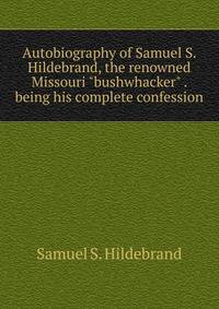 Autobiography of Samuel S. Hildebrand, the renowned Missouri "bushwhacker" . being his complete confession