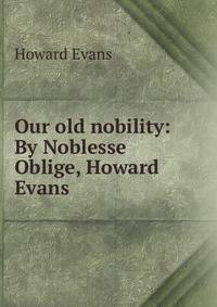 Our old nobility: By Noblesse Oblige, Howard Evans