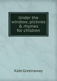 Under the window; pictvres &amp; rhymes for children