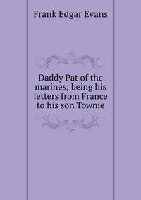 Daddy Pat of the marines; being his letters from France to his son Townie