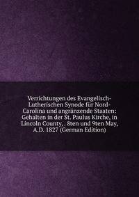 Verrichtungen des Evangelisch-Lutherischen Synode fur Nord-Carolina und angranzende Staaten: Gehalten in der St. Paulus Kirche, in Lincoln County, . 8ten und 9ten May, A.D. 1827 (German Edition)