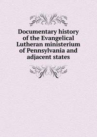 Documentary history of the Evangelical Lutheran ministerium of Pennsylvania and adjacent states