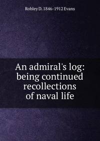 An admiral's log: being continued recollections of naval life
