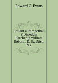 Cofiant a Phregethau Y Diweddar Barchedig William Roberts, D. D., Utica, N.Y.