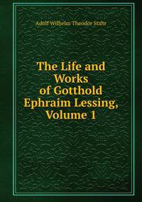 The Life and Works of Gotthold Ephraim Lessing, Volume 1