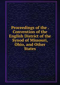 Proceedings of the . Convention of the English District of the Synod of Missouri, Ohio, and Other States