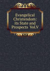 Evangelical Christendom: its State and Prospects Vol.V.