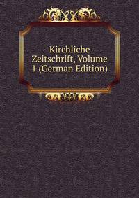 Kirchliche Zeitschrift, Volume 1 (German Edition)