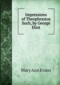 Impressions of Theophrastus Such, by George Eliot