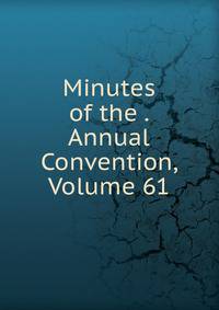 Minutes of the . Annual Convention, Volume 61