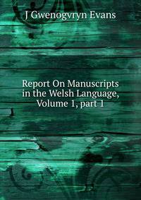 Report On Manuscripts in the Welsh Language, Volume 1, part 1