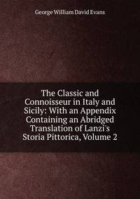 The Classic and Connoisseur in Italy and Sicily: With an Appendix Containing an Abridged Translation of Lanzi's Storia Pittorica, Volume 2