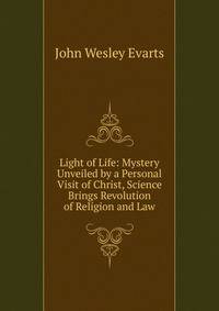 Light of Life: Mystery Unveiled by a Personal Visit of Christ, Science Brings Revolution of Religion and Law