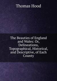The Beauties of England and Wales: Or, Delineations, Topographical, Historical, and Descriptive, of Each County.