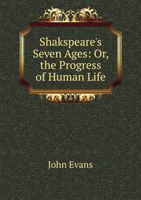 Shakspeare's Seven Ages: Or, the Progress of Human Life