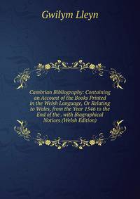Cambrian Bibliography: Containing an Account of the Books Printed in the Welsh Language, Or Relating to Wales, from the Year 1546 to the End of the . with Biographical Notices (Welsh Edition)