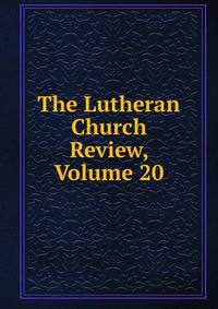The Lutheran Church Review, Volume 20