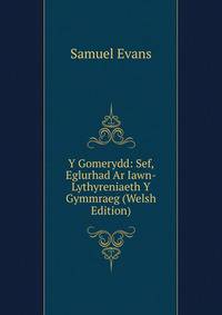 Y Gomerydd: Sef, Eglurhad Ar Iawn-Lythyreniaeth Y Gymmraeg (Welsh Edition)