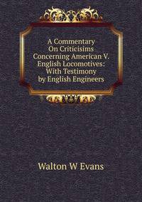 A Commentary On Criticisims Concerning American V. English Locomotives: With Testimony by English Engineers
