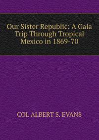 Our Sister Republic: A Gala Trip Through Tropical Mexico in 1869-70