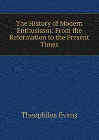 The History of Modern Enthusiasm: From the Reformation to the Present Times