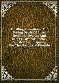 Thrilling Adventures And Daring Deeds Of Lieut. Benjamin Everest And Others. Favorite Poems, Spirited And Inspiring For The Home And Fireside