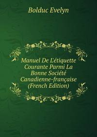 Manuel De L'?tiquette Courante Parmi La Bonne Soci?t? Canadienne-fran?aise (French Edition)