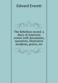 The Rebellion record: a diary of American events with documents, narratives, illustrative incidents, poetry, etc