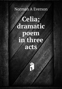 Celia; dramatic poem in three acts