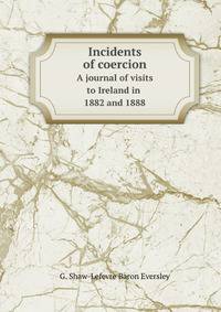 Incidents of coercion. A journal of visits to Ireland in 1882 and 1888