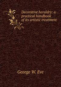 Decorative heraldry: a practical handbook of its artistic treatment