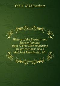 History of the Everhart and Shower families, from 1744 to 1883 embracing six generations; also a sketch of Manchester, Md
