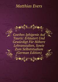 Goethes Iphigenie Auf Tauris: Erlautert Und Gewurdigt Fur Hohere Lehranstalten, Sowie Zum Selbststudium (German Edition)