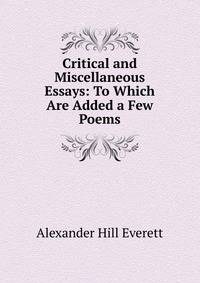 Critical and Miscellaneous Essays: To Which Are Added a Few Poems