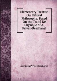Elementary Treatise On Natural Philosophy: Based On the Traite De Physique of A. Privat-Deschanel