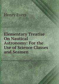 Elementary Treatise On Nautical Astronomy: For the Use of Science Classes and Seamen