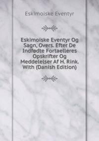 Eskimoiske Eventyr Og Sagn, Overs. Efter De Indfodte Fortaelleres Opskrifter Og Meddelelser Af H. Rink. With (Danish Edition)