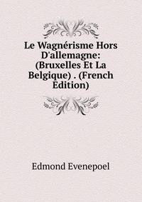 Le Wagn?risme Hors D'allemagne: (Bruxelles Et La Belgique) . (French Edition)