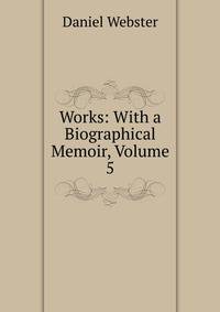 Works: With a Biographical Memoir, Volume 5