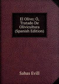 El Olivo; O, Tratado De Olivicultura (Spanish Edition)