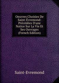 Oeuvres Choisies De Saint-?vremond: Pr?c?d?es D'une Notice Sur La Vie Et Ses Ouvrages (French Edition)