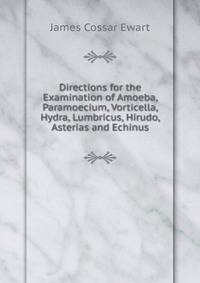 Directions for the Examination of Amoeba, Paramoecium, Vorticella, Hydra, Lumbricus, Hirudo, Asterias and Echinus