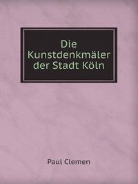 Die Kunstdenkmaler der Stadt Koln