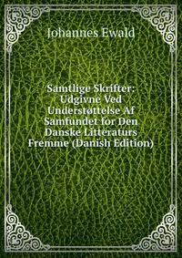 Samtlige Skrifter: Udgivne Ved Understottelse Af Samfundet for Den Danske Litteraturs Fremme (Danish Edition)