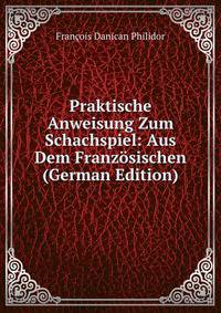 Praktische Anweisung Zum Schachspiel: Aus Dem Franz?sischen (German Edition)