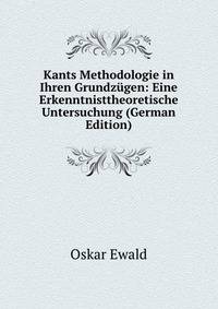 Kants Methodologie in Ihren Grundzugen: Eine Erkenntnisttheoretische Untersuchung (German Edition)